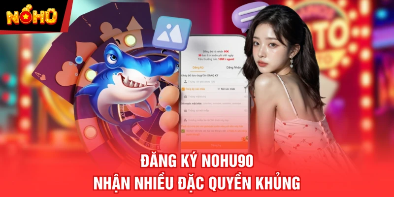 Đăng ký NOHU90 nhận nhiều đặc quyền khủng