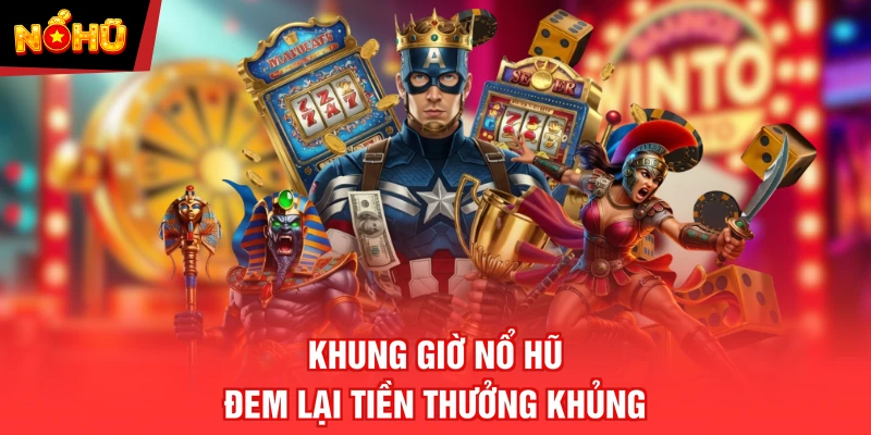 Khung giờ nổ hũ đem lại tiền thưởng khủng