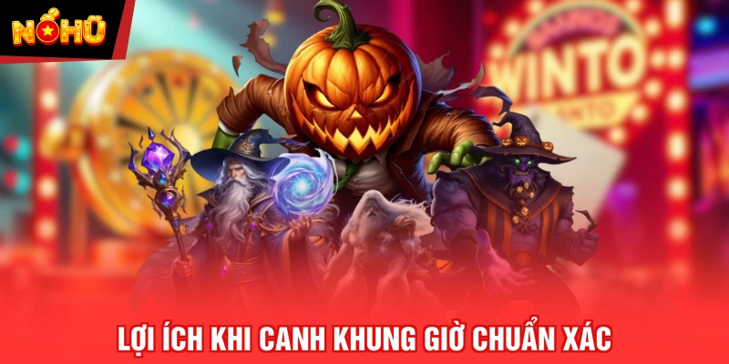 Lợi ích khi canh khung giờ chuẩn xác