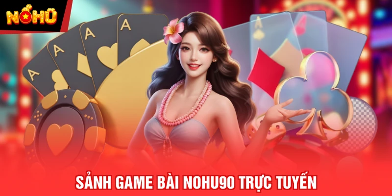 Sảnh Game Bài NOHU90 trực tuyến
