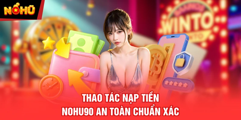 Thao tác nạp tiền NOHU90 an toàn chuẩn xác