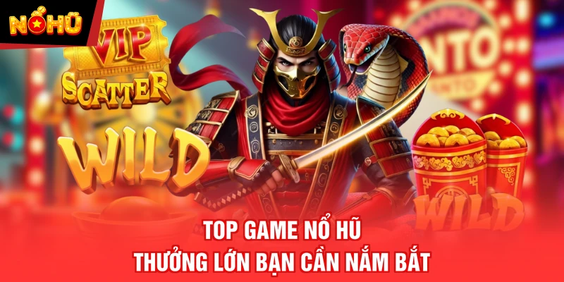Top game nổ hũ thưởng lớn bạn cần nắm bắt