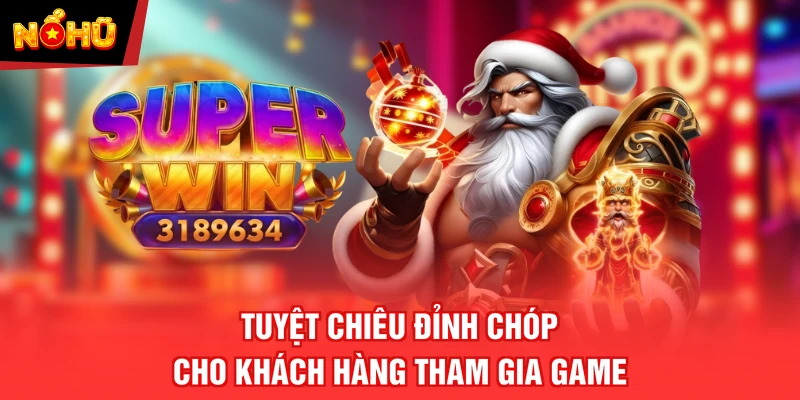 Tuyệt chiêu đỉnh chóp cho khách hàng tham gia game