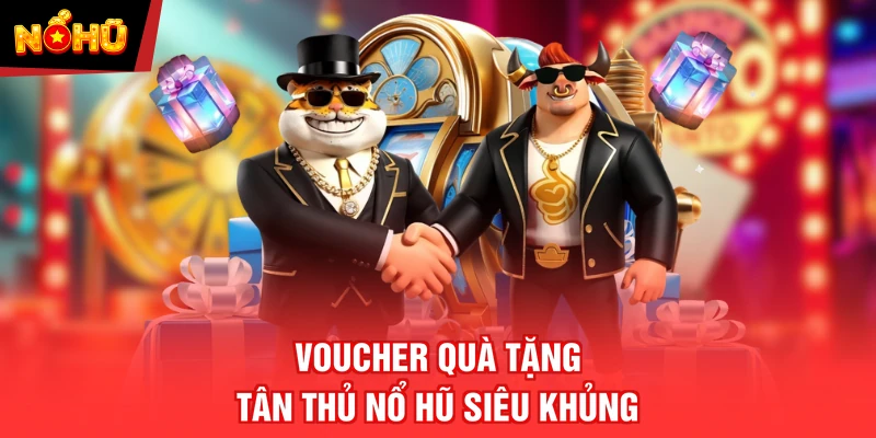 Voucher quà tặng tân thủ nổ hũ siêu khủng